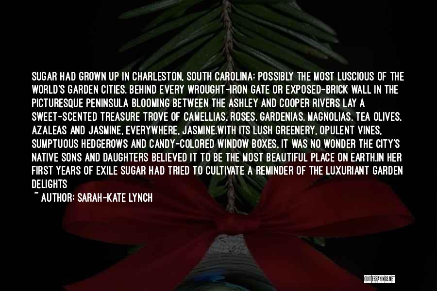 Sarah-Kate Lynch Quotes: Sugar Had Grown Up In Charleston, South Carolina: Possibly The Most Luscious Of The World's Garden Cities. Behind Every Wrought-iron