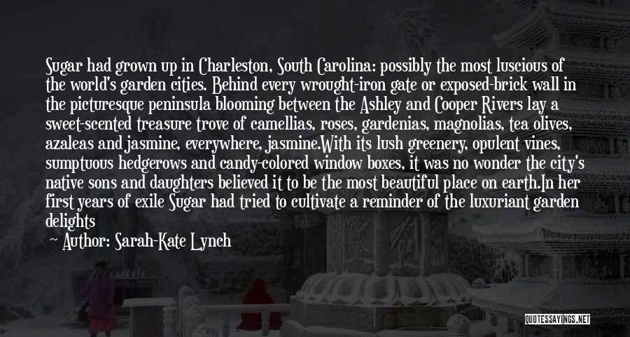 Sarah-Kate Lynch Quotes: Sugar Had Grown Up In Charleston, South Carolina: Possibly The Most Luscious Of The World's Garden Cities. Behind Every Wrought-iron