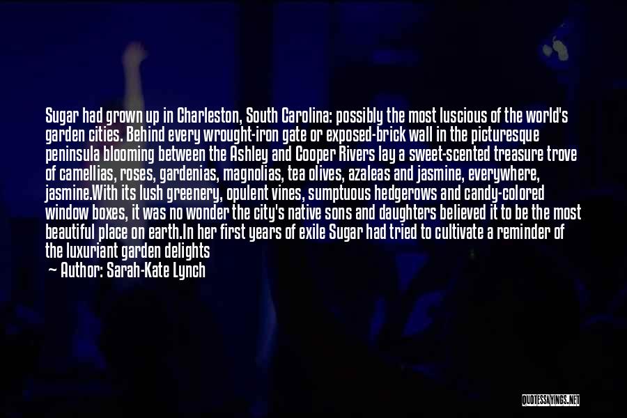 Sarah-Kate Lynch Quotes: Sugar Had Grown Up In Charleston, South Carolina: Possibly The Most Luscious Of The World's Garden Cities. Behind Every Wrought-iron