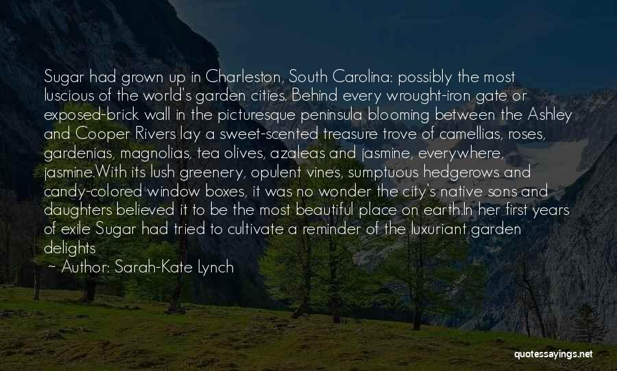 Sarah-Kate Lynch Quotes: Sugar Had Grown Up In Charleston, South Carolina: Possibly The Most Luscious Of The World's Garden Cities. Behind Every Wrought-iron