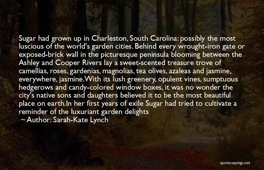 Sarah-Kate Lynch Quotes: Sugar Had Grown Up In Charleston, South Carolina: Possibly The Most Luscious Of The World's Garden Cities. Behind Every Wrought-iron