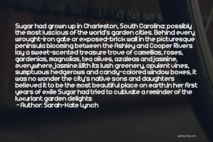 Sarah-Kate Lynch Quotes: Sugar Had Grown Up In Charleston, South Carolina: Possibly The Most Luscious Of The World's Garden Cities. Behind Every Wrought-iron