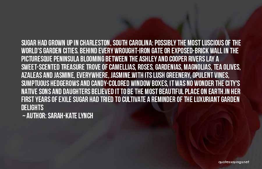 Sarah-Kate Lynch Quotes: Sugar Had Grown Up In Charleston, South Carolina: Possibly The Most Luscious Of The World's Garden Cities. Behind Every Wrought-iron