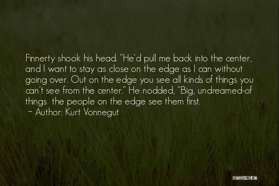 Kurt Vonnegut Quotes: Finnerty Shook His Head. He'd Pull Me Back Into The Center, And I Want To Stay As Close On The