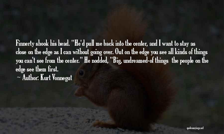 Kurt Vonnegut Quotes: Finnerty Shook His Head. He'd Pull Me Back Into The Center, And I Want To Stay As Close On The