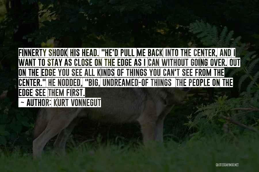 Kurt Vonnegut Quotes: Finnerty Shook His Head. He'd Pull Me Back Into The Center, And I Want To Stay As Close On The