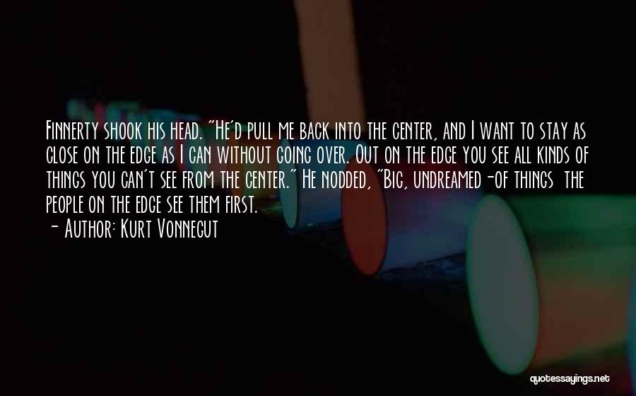 Kurt Vonnegut Quotes: Finnerty Shook His Head. He'd Pull Me Back Into The Center, And I Want To Stay As Close On The