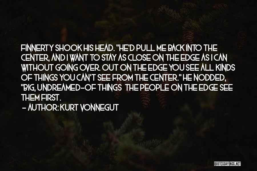 Kurt Vonnegut Quotes: Finnerty Shook His Head. He'd Pull Me Back Into The Center, And I Want To Stay As Close On The