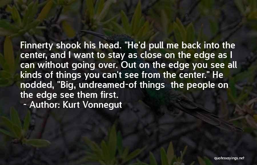 Kurt Vonnegut Quotes: Finnerty Shook His Head. He'd Pull Me Back Into The Center, And I Want To Stay As Close On The