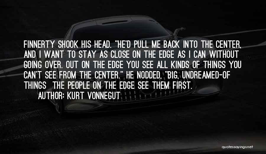 Kurt Vonnegut Quotes: Finnerty Shook His Head. He'd Pull Me Back Into The Center, And I Want To Stay As Close On The