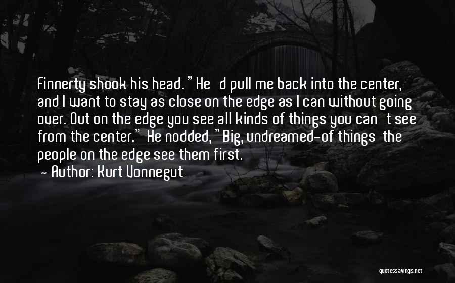 Kurt Vonnegut Quotes: Finnerty Shook His Head. He'd Pull Me Back Into The Center, And I Want To Stay As Close On The