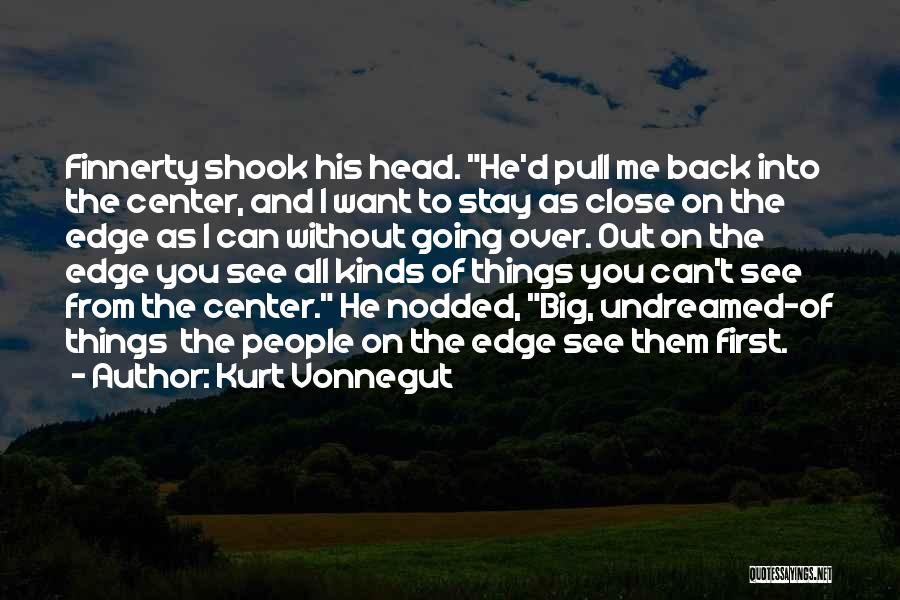 Kurt Vonnegut Quotes: Finnerty Shook His Head. He'd Pull Me Back Into The Center, And I Want To Stay As Close On The