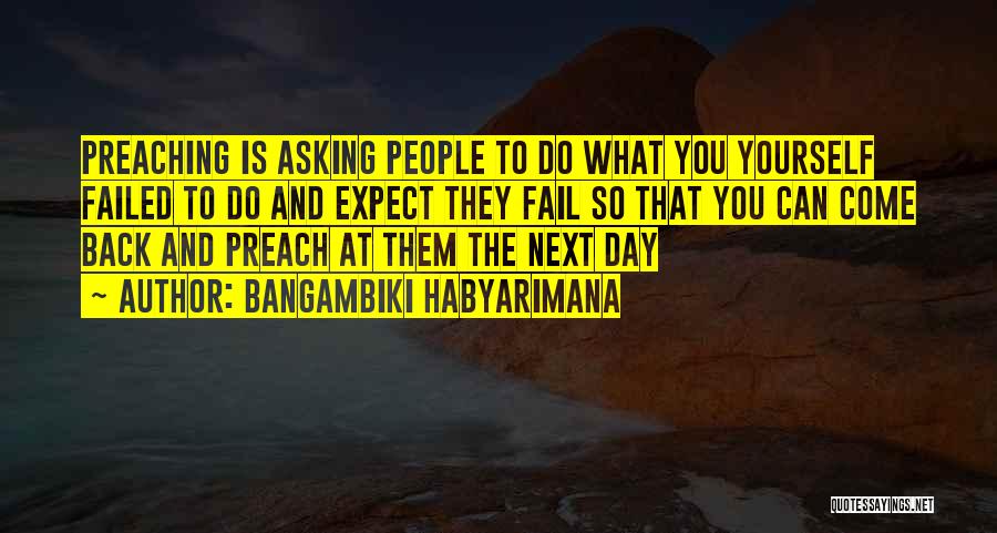 Bangambiki Habyarimana Quotes: Preaching Is Asking People To Do What You Yourself Failed To Do And Expect They Fail So That You Can