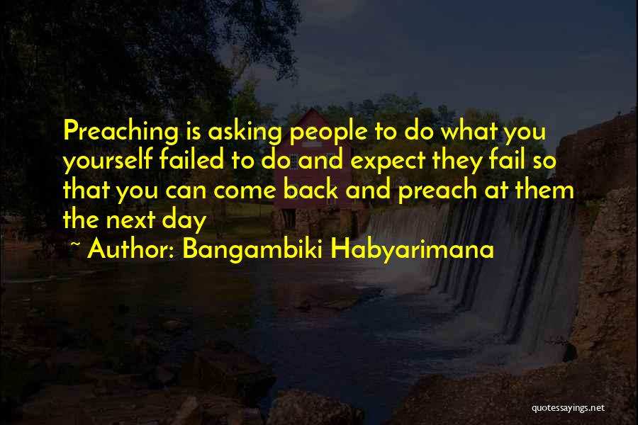 Bangambiki Habyarimana Quotes: Preaching Is Asking People To Do What You Yourself Failed To Do And Expect They Fail So That You Can