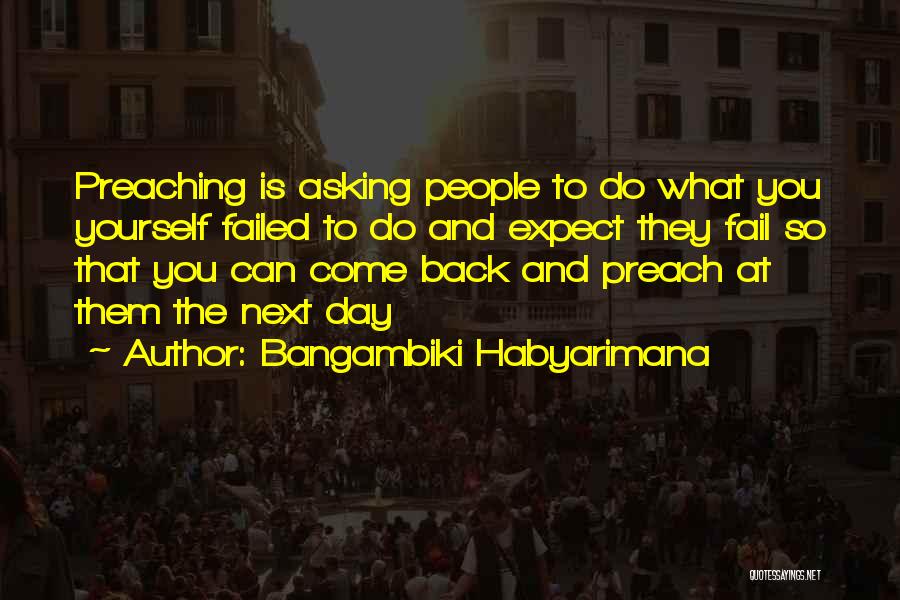 Bangambiki Habyarimana Quotes: Preaching Is Asking People To Do What You Yourself Failed To Do And Expect They Fail So That You Can