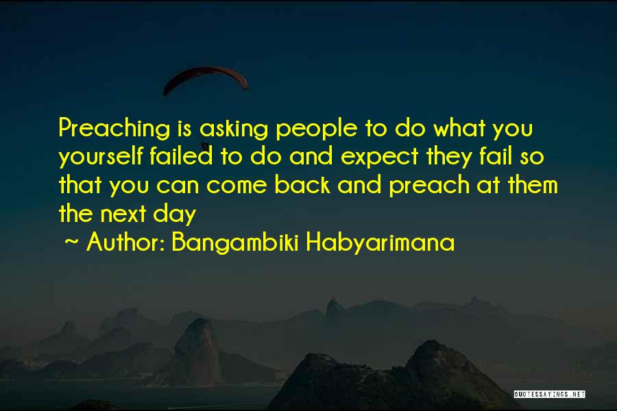 Bangambiki Habyarimana Quotes: Preaching Is Asking People To Do What You Yourself Failed To Do And Expect They Fail So That You Can