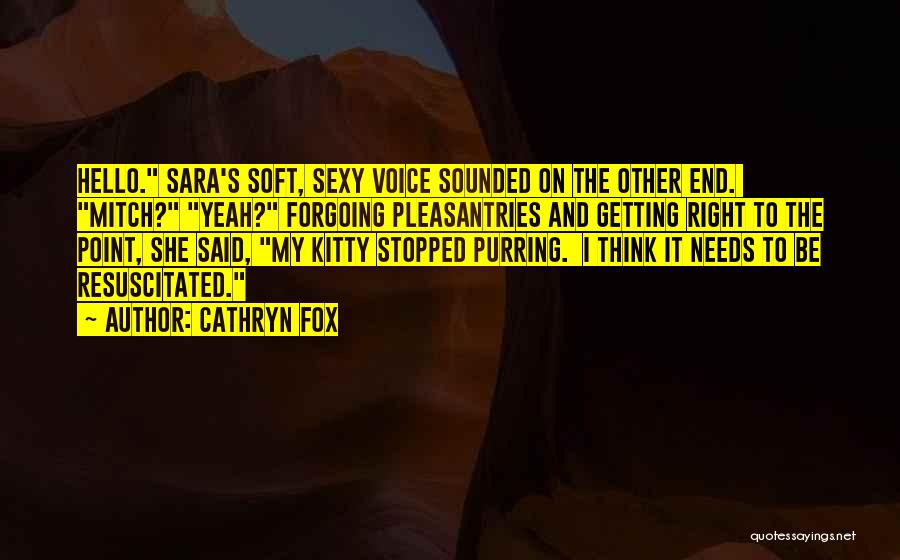 Cathryn Fox Quotes: Hello. Sara's Soft, Sexy Voice Sounded On The Other End. Mitch? Yeah? Forgoing Pleasantries And Getting Right To The Point,