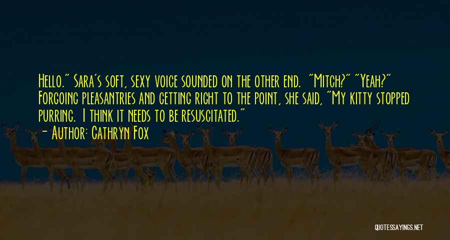 Cathryn Fox Quotes: Hello. Sara's Soft, Sexy Voice Sounded On The Other End. Mitch? Yeah? Forgoing Pleasantries And Getting Right To The Point,