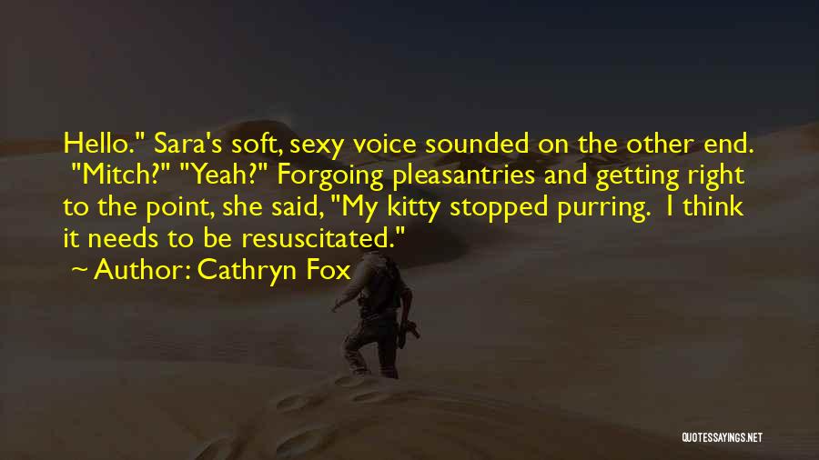 Cathryn Fox Quotes: Hello. Sara's Soft, Sexy Voice Sounded On The Other End. Mitch? Yeah? Forgoing Pleasantries And Getting Right To The Point,