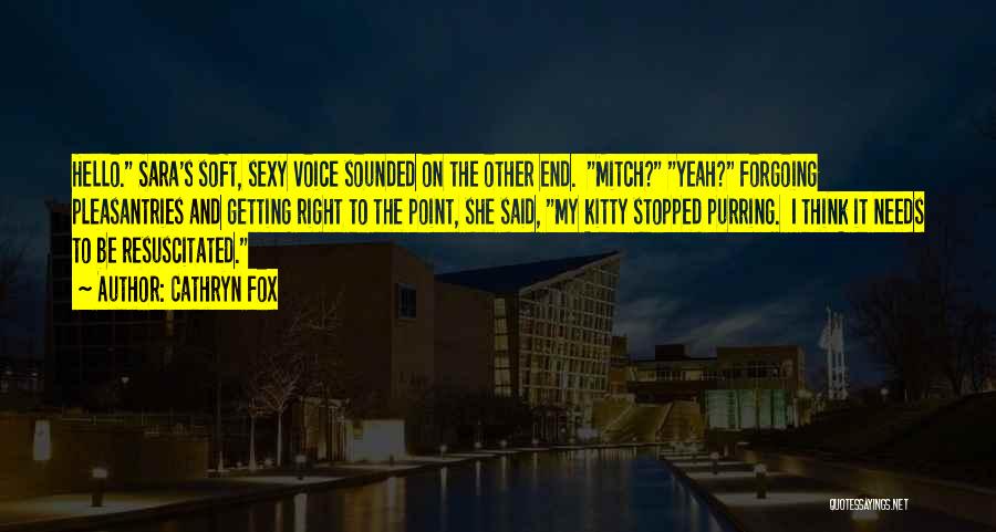 Cathryn Fox Quotes: Hello. Sara's Soft, Sexy Voice Sounded On The Other End. Mitch? Yeah? Forgoing Pleasantries And Getting Right To The Point,