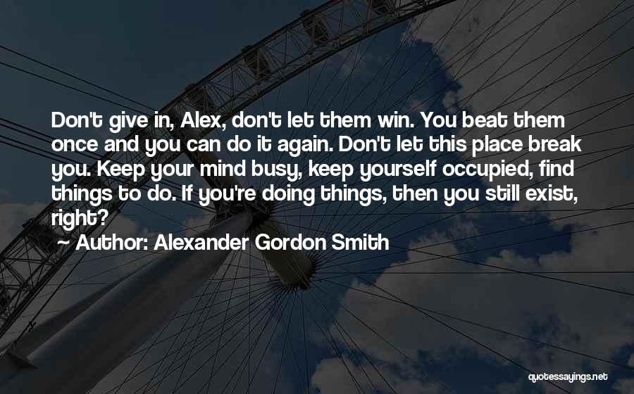 Alexander Gordon Smith Quotes: Don't Give In, Alex, Don't Let Them Win. You Beat Them Once And You Can Do It Again. Don't Let