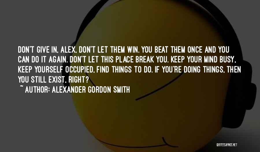 Alexander Gordon Smith Quotes: Don't Give In, Alex, Don't Let Them Win. You Beat Them Once And You Can Do It Again. Don't Let