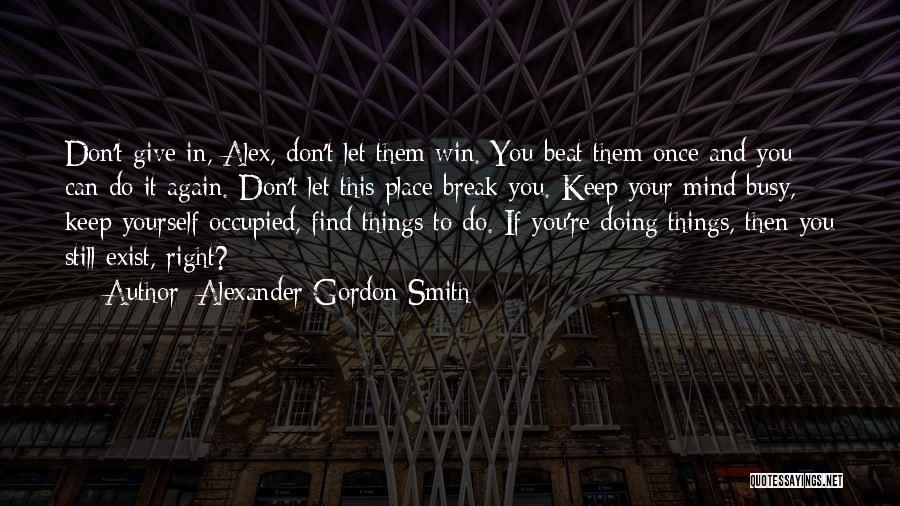 Alexander Gordon Smith Quotes: Don't Give In, Alex, Don't Let Them Win. You Beat Them Once And You Can Do It Again. Don't Let