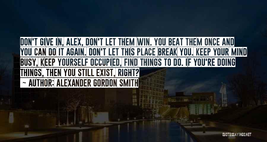 Alexander Gordon Smith Quotes: Don't Give In, Alex, Don't Let Them Win. You Beat Them Once And You Can Do It Again. Don't Let