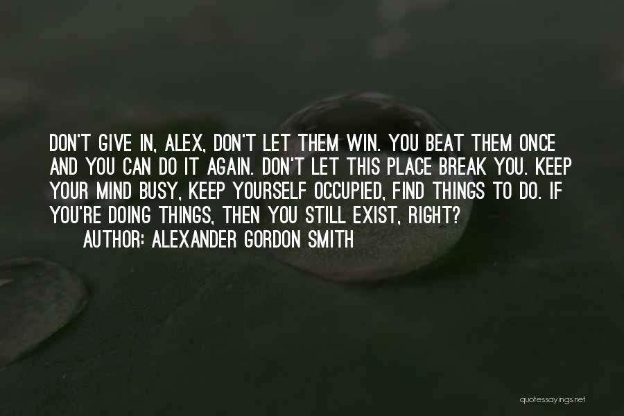 Alexander Gordon Smith Quotes: Don't Give In, Alex, Don't Let Them Win. You Beat Them Once And You Can Do It Again. Don't Let