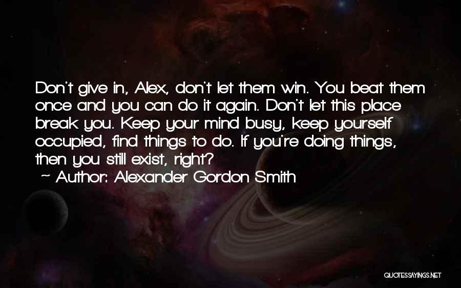 Alexander Gordon Smith Quotes: Don't Give In, Alex, Don't Let Them Win. You Beat Them Once And You Can Do It Again. Don't Let