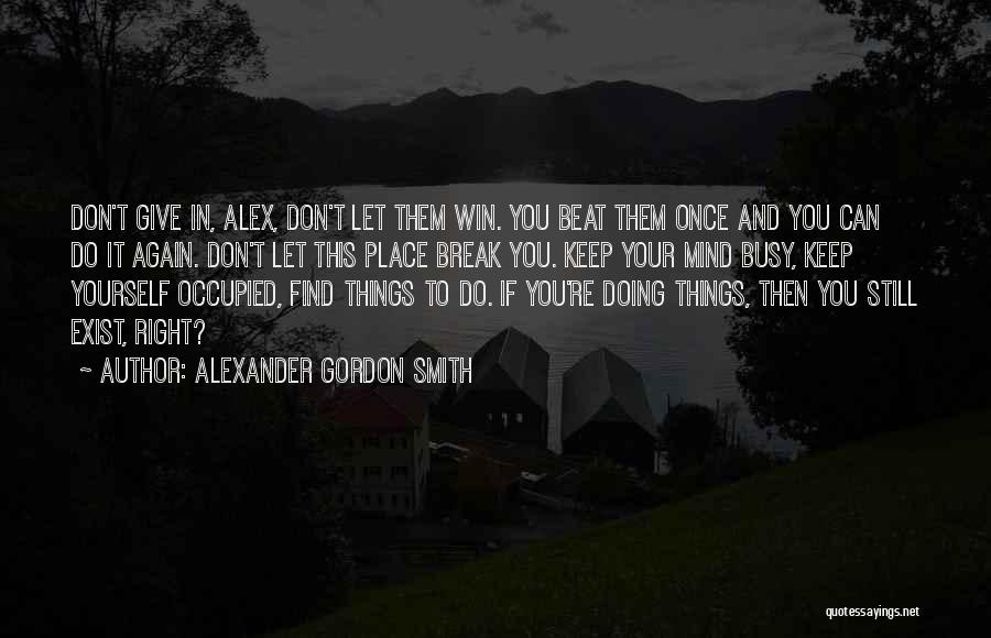 Alexander Gordon Smith Quotes: Don't Give In, Alex, Don't Let Them Win. You Beat Them Once And You Can Do It Again. Don't Let