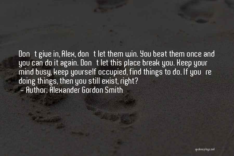 Alexander Gordon Smith Quotes: Don't Give In, Alex, Don't Let Them Win. You Beat Them Once And You Can Do It Again. Don't Let