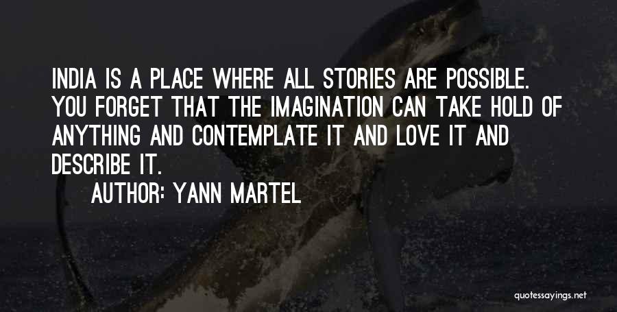 Yann Martel Quotes: India Is A Place Where All Stories Are Possible. You Forget That The Imagination Can Take Hold Of Anything And