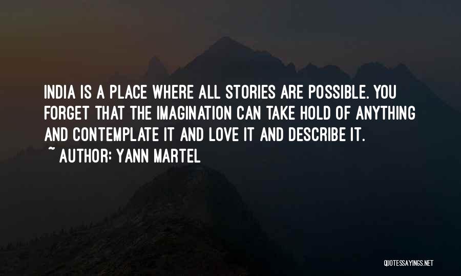 Yann Martel Quotes: India Is A Place Where All Stories Are Possible. You Forget That The Imagination Can Take Hold Of Anything And
