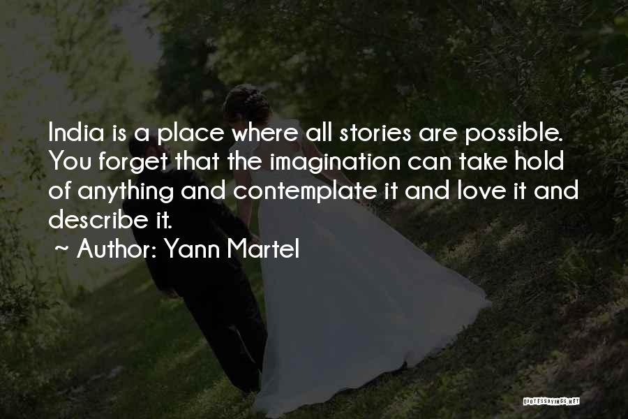 Yann Martel Quotes: India Is A Place Where All Stories Are Possible. You Forget That The Imagination Can Take Hold Of Anything And