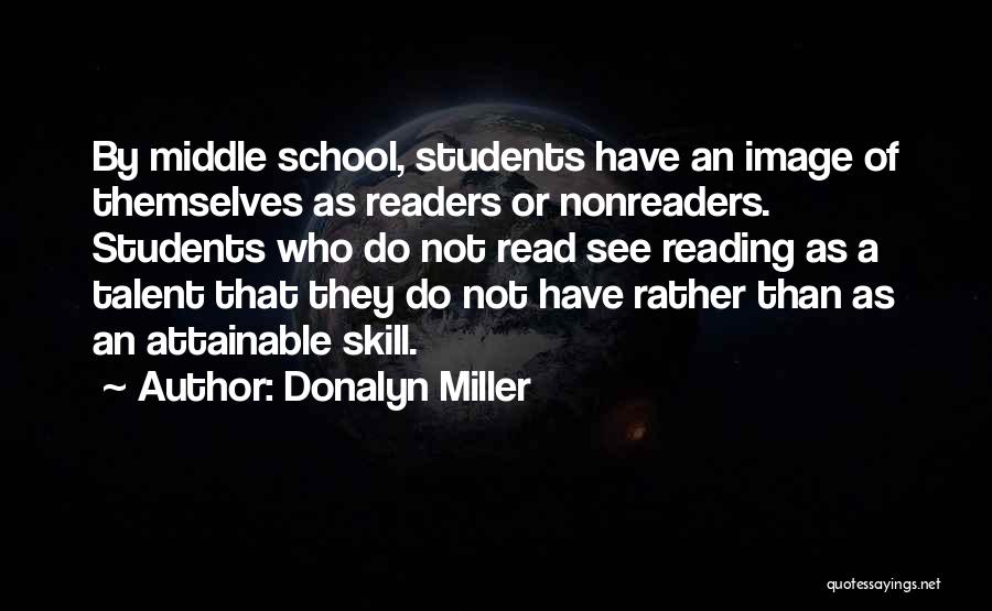 Donalyn Miller Quotes: By Middle School, Students Have An Image Of Themselves As Readers Or Nonreaders. Students Who Do Not Read See Reading