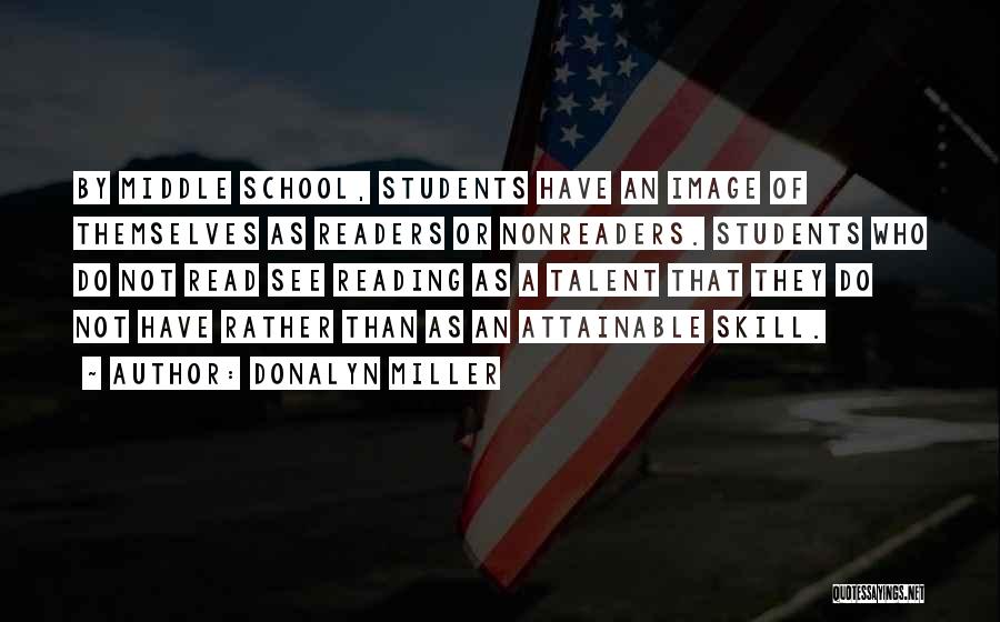 Donalyn Miller Quotes: By Middle School, Students Have An Image Of Themselves As Readers Or Nonreaders. Students Who Do Not Read See Reading