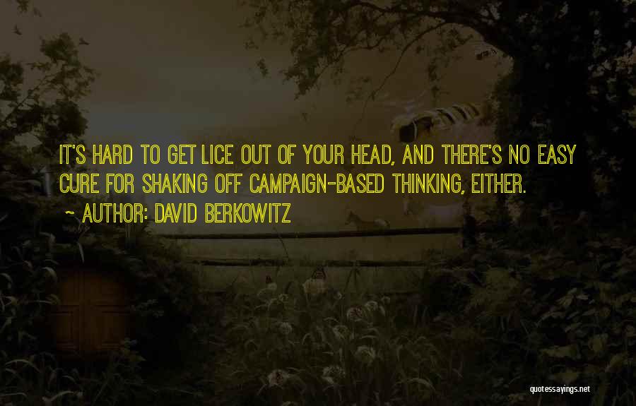 David Berkowitz Quotes: It's Hard To Get Lice Out Of Your Head, And There's No Easy Cure For Shaking Off Campaign-based Thinking, Either.