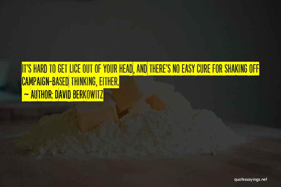 David Berkowitz Quotes: It's Hard To Get Lice Out Of Your Head, And There's No Easy Cure For Shaking Off Campaign-based Thinking, Either.