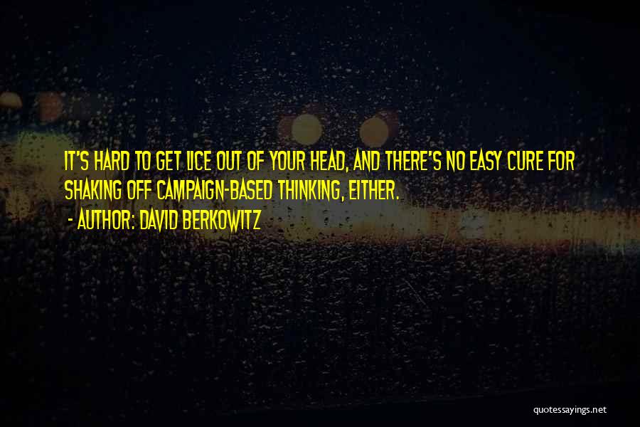 David Berkowitz Quotes: It's Hard To Get Lice Out Of Your Head, And There's No Easy Cure For Shaking Off Campaign-based Thinking, Either.