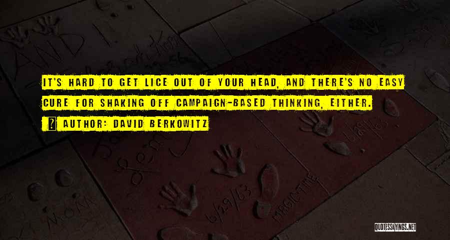 David Berkowitz Quotes: It's Hard To Get Lice Out Of Your Head, And There's No Easy Cure For Shaking Off Campaign-based Thinking, Either.