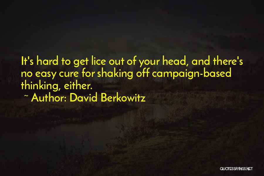 David Berkowitz Quotes: It's Hard To Get Lice Out Of Your Head, And There's No Easy Cure For Shaking Off Campaign-based Thinking, Either.