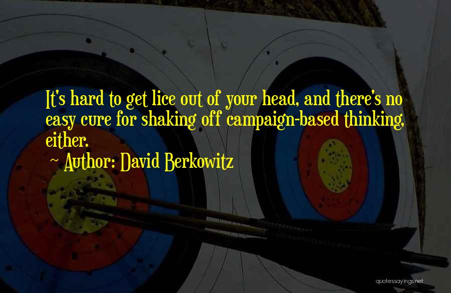 David Berkowitz Quotes: It's Hard To Get Lice Out Of Your Head, And There's No Easy Cure For Shaking Off Campaign-based Thinking, Either.