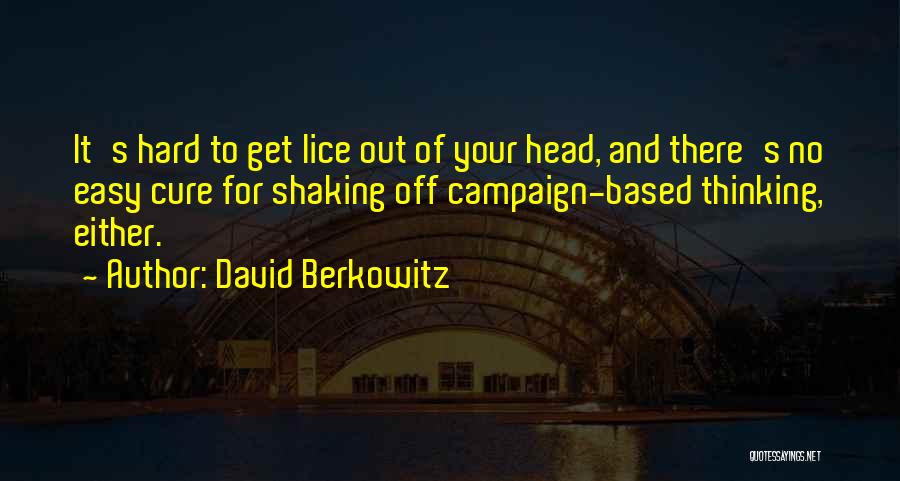 David Berkowitz Quotes: It's Hard To Get Lice Out Of Your Head, And There's No Easy Cure For Shaking Off Campaign-based Thinking, Either.