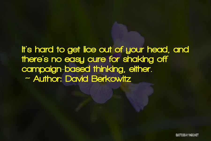 David Berkowitz Quotes: It's Hard To Get Lice Out Of Your Head, And There's No Easy Cure For Shaking Off Campaign-based Thinking, Either.