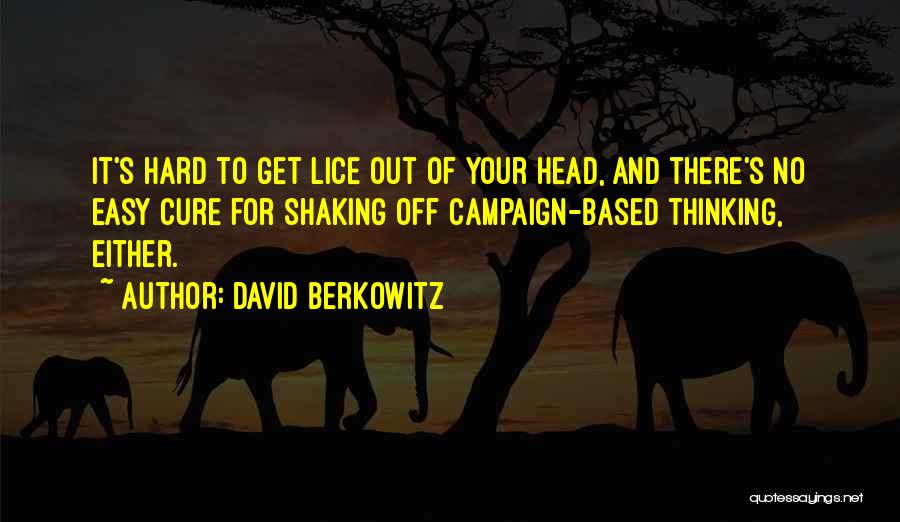 David Berkowitz Quotes: It's Hard To Get Lice Out Of Your Head, And There's No Easy Cure For Shaking Off Campaign-based Thinking, Either.
