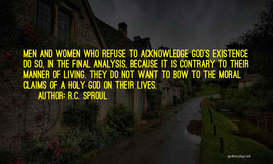R.C. Sproul Quotes: Men And Women Who Refuse To Acknowledge God's Existence Do So, In The Final Analysis, Because It Is Contrary To
