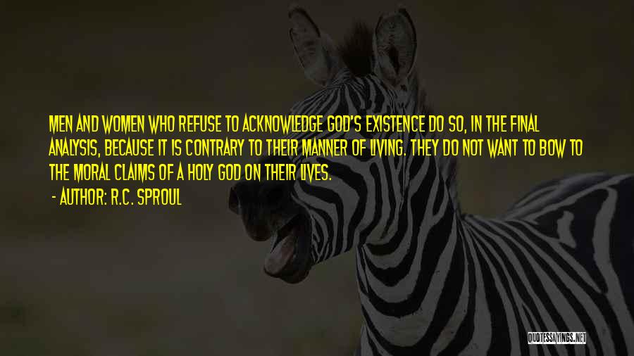 R.C. Sproul Quotes: Men And Women Who Refuse To Acknowledge God's Existence Do So, In The Final Analysis, Because It Is Contrary To