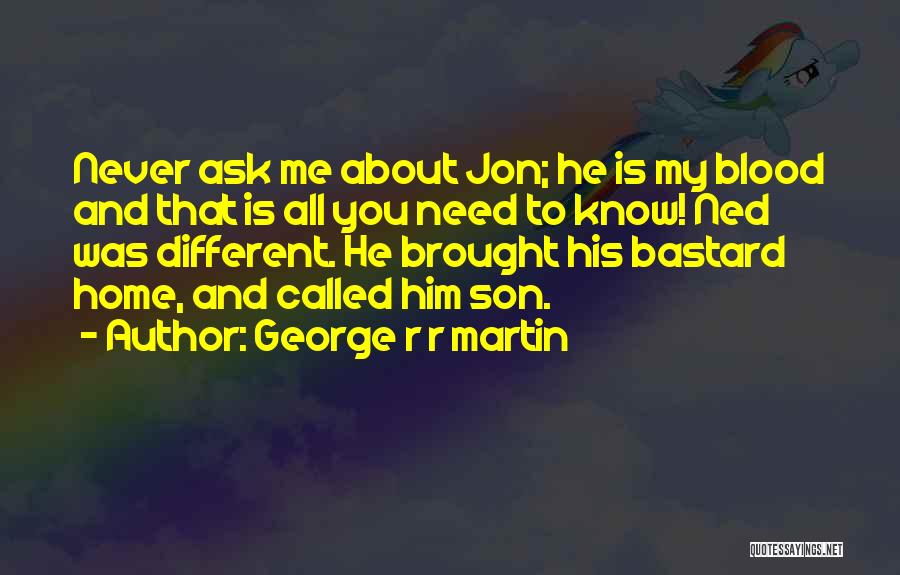 George R R Martin Quotes: Never Ask Me About Jon; He Is My Blood And That Is All You Need To Know! Ned Was Different.