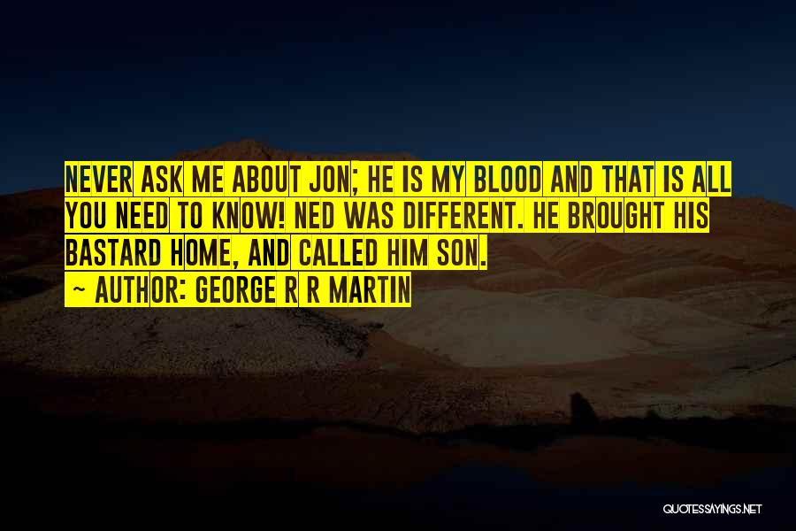 George R R Martin Quotes: Never Ask Me About Jon; He Is My Blood And That Is All You Need To Know! Ned Was Different.